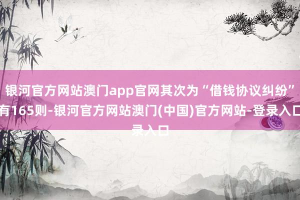 银河官方网站澳门app官网其次为“借钱协议纠纷”有165则-银河官方网站澳门(中国)官方网站-登录入口