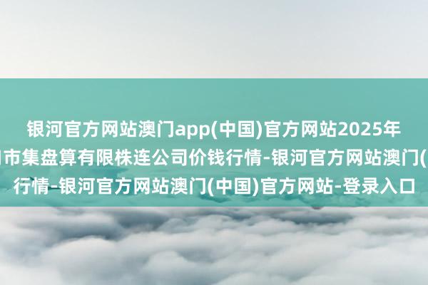银河官方网站澳门app(中国)官方网站2025年1月16日会东县堵格牲口市集盘算有限株连公司价钱行情-银河官方网站澳门(中国)官方网站-登录入口