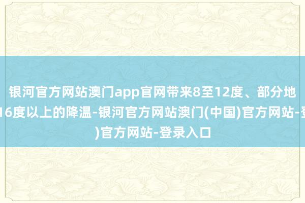 银河官方网站澳门app官网带来8至12度、部分地区14至16度以上的降温-银河官方网站澳门(中国)官方网站-登录入口