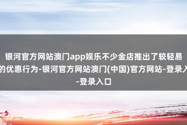 银河官方网站澳门app娱乐不少金店推出了较轻易度的优惠行为-银河官方网站澳门(中国)官方网站-登录入口