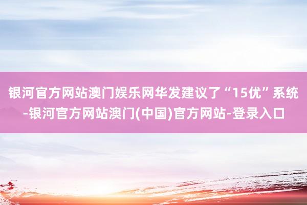 银河官方网站澳门娱乐网华发建议了“15优”系统-银河官方网站澳门(中国)官方网站-登录入口