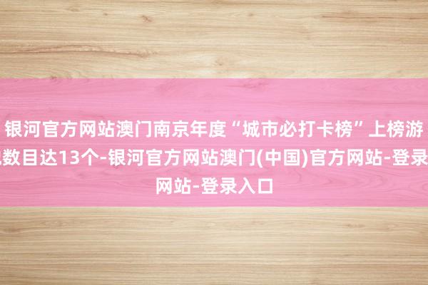 银河官方网站澳门南京年度“城市必打卡榜”上榜游玩地数目达13个-银河官方网站澳门(中国)官方网站-登录入口