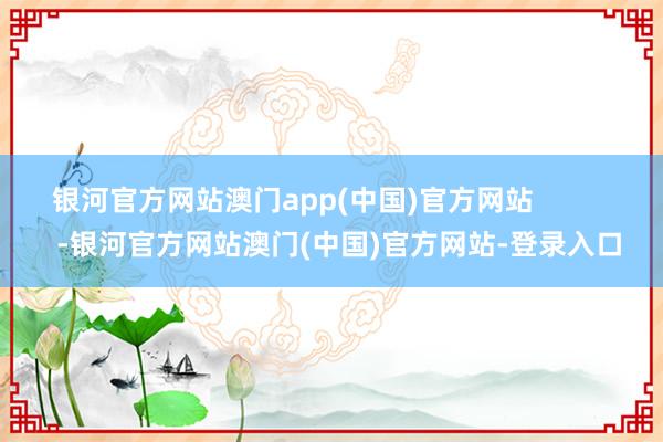 银河官方网站澳门app(中国)官方网站            -银河官方网站澳门(中国)官方网站-登录入口