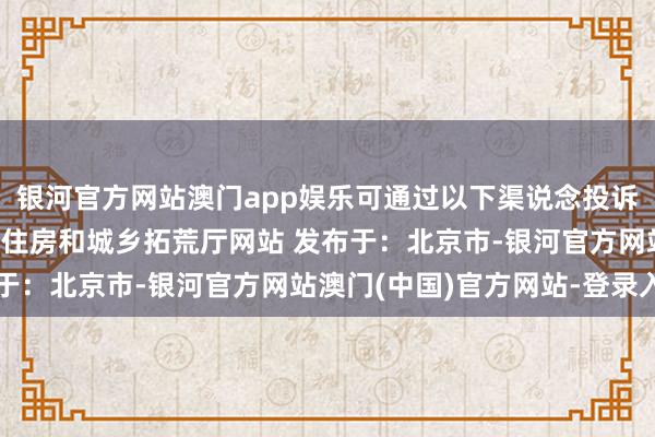银河官方网站澳门app娱乐可通过以下渠说念投诉举报：  起首：甘肃省住房和城乡拓荒厅网站 发布于：北京市-银河官方网站澳门(中国)官方网站-登录入口