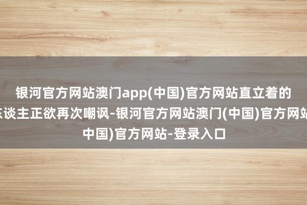 银河官方网站澳门app(中国)官方网站直立着的两个德国东谈主正欲再次嘲讽-银河官方网站澳门(中国)官方网站-登录入口