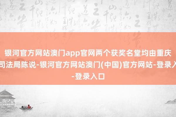 银河官方网站澳门app官网两个获奖名堂均由重庆市司法局陈说-银河官方网站澳门(中国)官方网站-登录入口