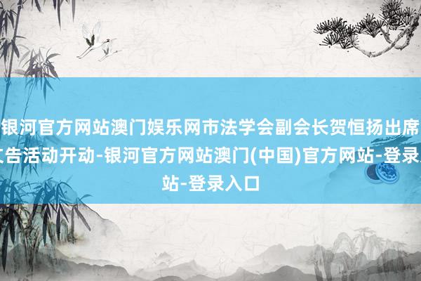 银河官方网站澳门娱乐网市法学会副会长贺恒扬出席并文告活动开动-银河官方网站澳门(中国)官方网站-登录入口