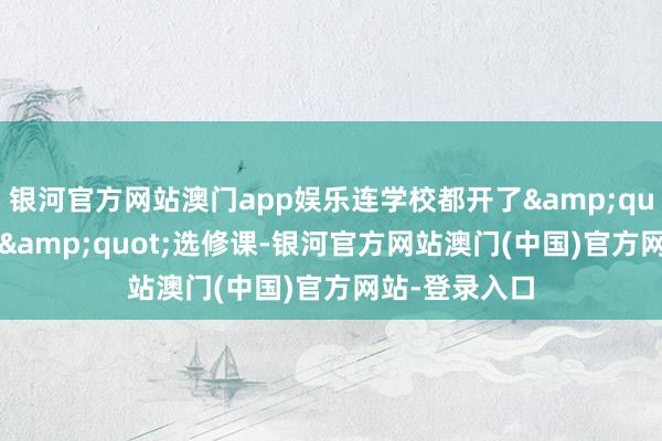 银河官方网站澳门app娱乐连学校都开了&quot;火箭遐想&quot;选修课-银河官方网站澳门(中国)官方网站-登录入口