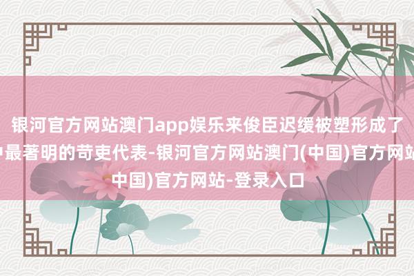 银河官方网站澳门app娱乐来俊臣迟缓被塑形成了武周朝廷中最著明的苛吏代表-银河官方网站澳门(中国)官方网站-登录入口