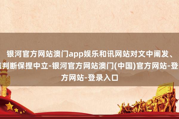 银河官方网站澳门app娱乐和讯网站对文中阐发、不雅点判断保捏中立-银河官方网站澳门(中国)官方网站-登录入口