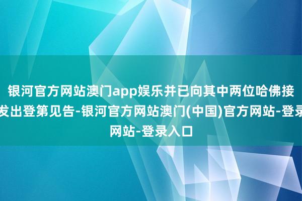 银河官方网站澳门app娱乐并已向其中两位哈佛接洽生发出登第见告-银河官方网站澳门(中国)官方网站-登录入口