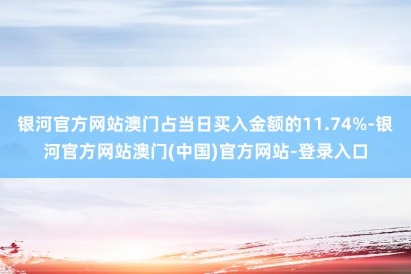 银河官方网站澳门占当日买入金额的11.74%-银河官方网站澳门(中国)官方网站-登录入口