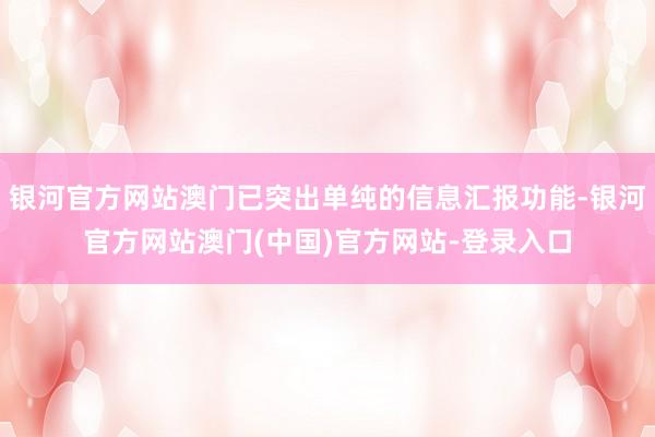 银河官方网站澳门已突出单纯的信息汇报功能-银河官方网站澳门(中国)官方网站-登录入口