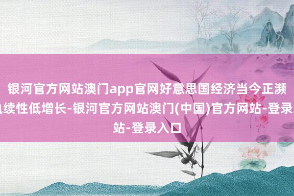 银河官方网站澳门app官网好意思国经济当今正濒临执续性低增长-银河官方网站澳门(中国)官方网站-登录入口