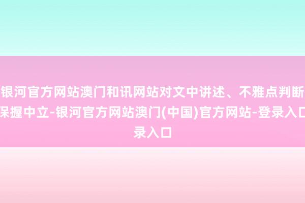 银河官方网站澳门和讯网站对文中讲述、不雅点判断保握中立-银河官方网站澳门(中国)官方网站-登录入口