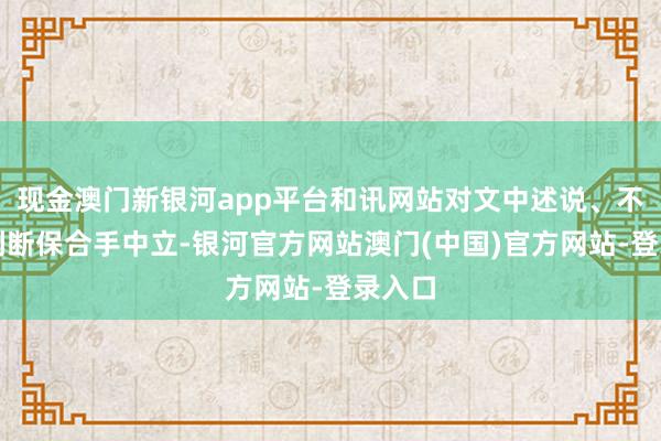 现金澳门新银河app平台和讯网站对文中述说、不雅点判断保合手中立-银河官方网站澳门(中国)官方网站-登录入口