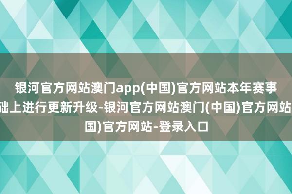 银河官方网站澳门app(中国)官方网站本年赛事在以往基础上进行更新升级-银河官方网站澳门(中国)官方网站-登录入口