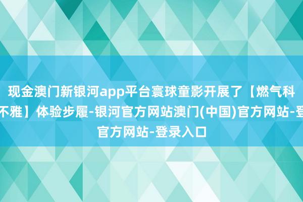 现金澳门新银河app平台寰球童影开展了【燃气科学馆参不雅】体验步履-银河官方网站澳门(中国)官方网站-登录入口