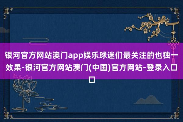 银河官方网站澳门app娱乐球迷们最关注的也独一效果-银河官方网站澳门(中国)官方网站-登录入口