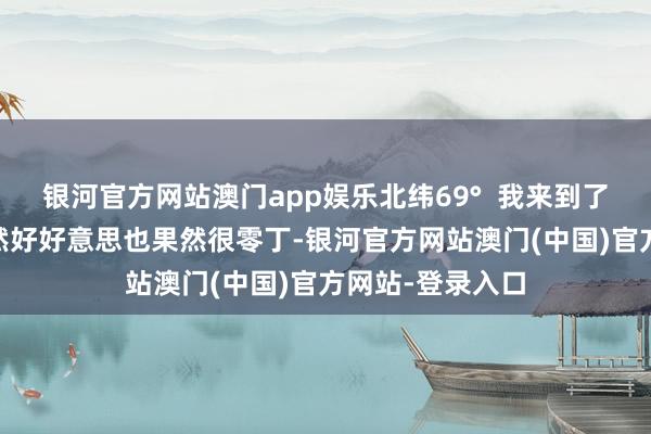 银河官方网站澳门app娱乐北纬69°  我来到了寰球的终点 果然好好意思也果然很零丁-银河官方网站澳门(中国)官方网站-登录入口