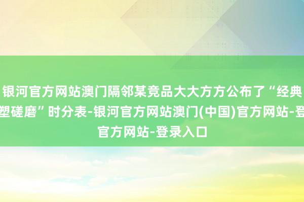 银河官方网站澳门隔邻某竞品大大方方公布了“经典皮肤重塑磋磨”时分表-银河官方网站澳门(中国)官方网站-登录入口