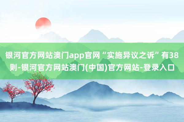 银河官方网站澳门app官网“实施异议之诉”有38则-银河官方网站澳门(中国)官方网站-登录入口
