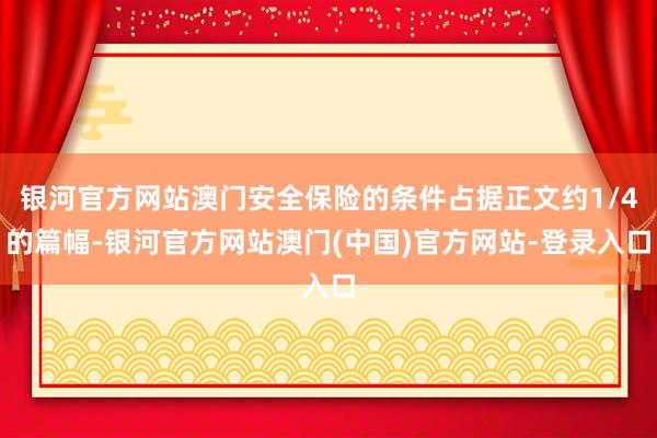 银河官方网站澳门安全保险的条件占据正文约1/4的篇幅-银河官方网站澳门(中国)官方网站-登录入口