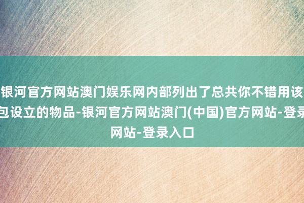 银河官方网站澳门娱乐网内部列出了总共你不错用该器具包设立的物品-银河官方网站澳门(中国)官方网站-登录入口