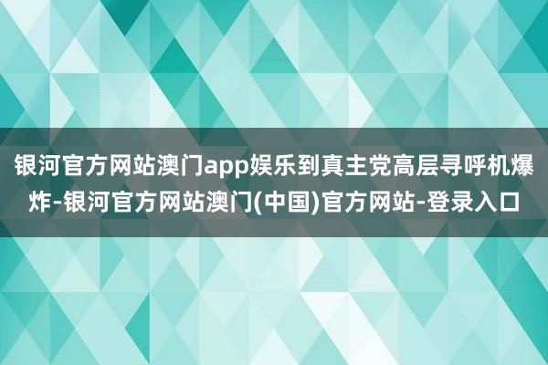 银河官方网站澳门app娱乐到真主党高层寻呼机爆炸-银河官方网站澳门(中国)官方网站-登录入口