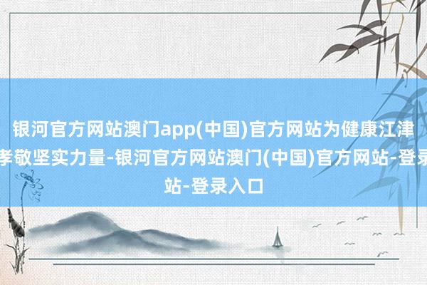 银河官方网站澳门app(中国)官方网站为健康江津设置孝敬坚实力量-银河官方网站澳门(中国)官方网站-登录入口