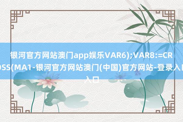 银河官方网站澳门app娱乐VAR6);VAR8:=CROSS(MA1-银河官方网站澳门(中国)官方网站-登录入口
