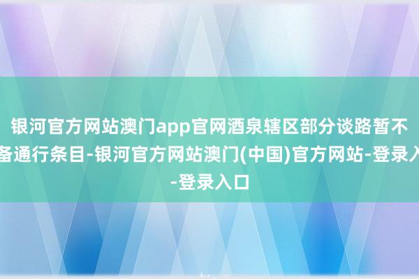 银河官方网站澳门app官网酒泉辖区部分谈路暂不具备通行条目-银河官方网站澳门(中国)官方网站-登录入口