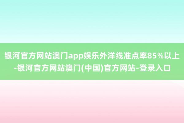 银河官方网站澳门app娱乐外洋线准点率85%以上-银河官方网站澳门(中国)官方网站-登录入口