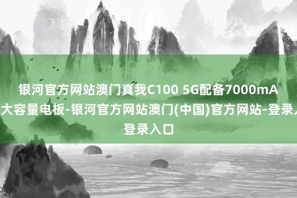 银河官方网站澳门真我C100 5G配备7000mAh的大容量电板-银河官方网站澳门(中国)官方网站-登录入口