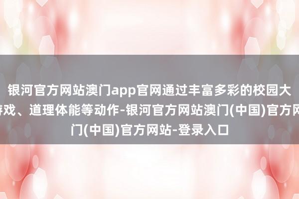 银河官方网站澳门app官网通过丰富多彩的校园大课间、户外游戏、道理体能等动作-银河官方网站澳门(中国)官方网站-登录入口