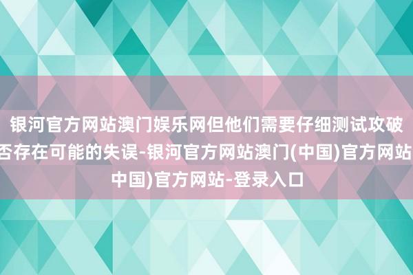 银河官方网站澳门娱乐网但他们需要仔细测试攻破版游戏是否存在可能的失误-银河官方网站澳门(中国)官方网站-登录入口