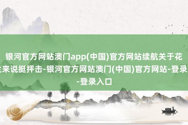 银河官方网站澳门app(中国)官方网站续航关于花木兰来说挺抨击-银河官方网站澳门(中国)官方网站-登录入口