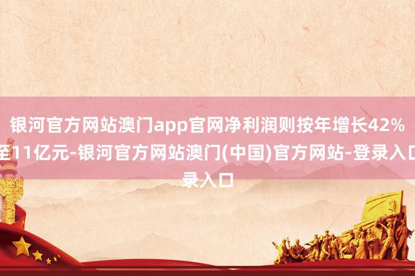 银河官方网站澳门app官网净利润则按年增长42%至11亿元-银河官方网站澳门(中国)官方网站-登录入口