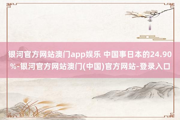 银河官方网站澳门app娱乐 中国事日本的24.90%-银河官方网站澳门(中国)官方网站-登录入口