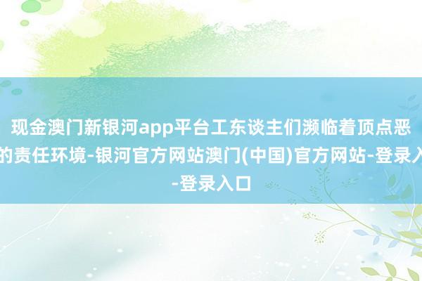 现金澳门新银河app平台工东谈主们濒临着顶点恶劣的责任环境-银河官方网站澳门(中国)官方网站-登录入口
