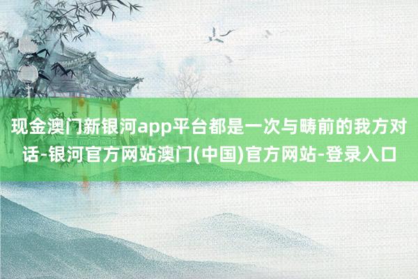 现金澳门新银河app平台都是一次与畴前的我方对话-银河官方网站澳门(中国)官方网站-登录入口