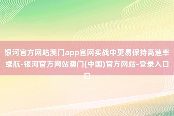 银河官方网站澳门app官网实战中更易保持高速率续航-银河官方网站澳门(中国)官方网站-登录入口