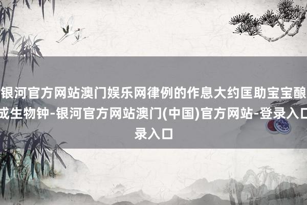 银河官方网站澳门娱乐网律例的作息大约匡助宝宝酿成生物钟-银河官方网站澳门(中国)官方网站-登录入口