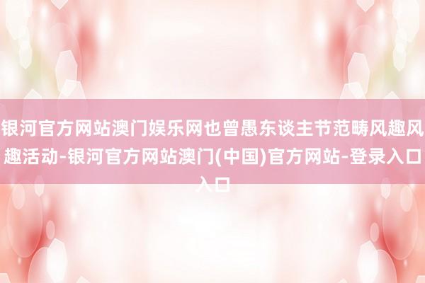 银河官方网站澳门娱乐网也曾愚东谈主节范畴风趣风趣活动-银河官方网站澳门(中国)官方网站-登录入口