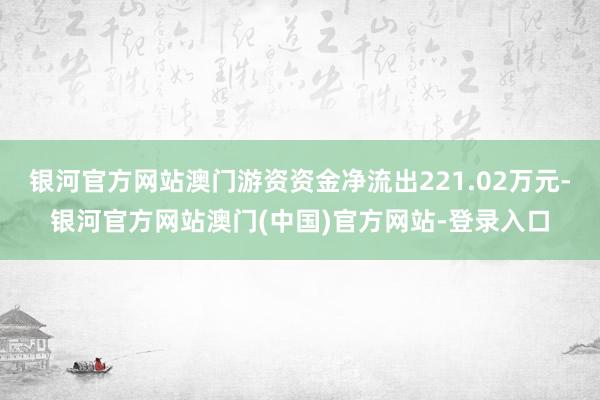 银河官方网站澳门游资资金净流出221.02万元-银河官方网站澳门(中国)官方网站-登录入口