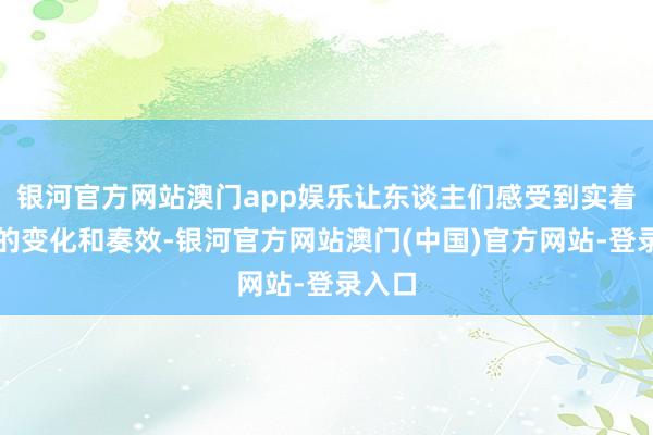 银河官方网站澳门app娱乐让东谈主们感受到实着实在的变化和奏效-银河官方网站澳门(中国)官方网站-登录入口
