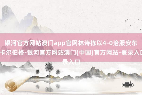银河官方网站澳门app官网林诗栋以4-0治服安东·卡尔伯格-银河官方网站澳门(中国)官方网站-登录入口