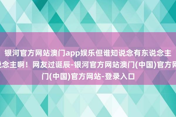 银河官方网站澳门app娱乐但谁知说念有东说念主专坑我方东说念主啊！网友过诞辰-银河官方网站澳门(中国)官方网站-登录入口