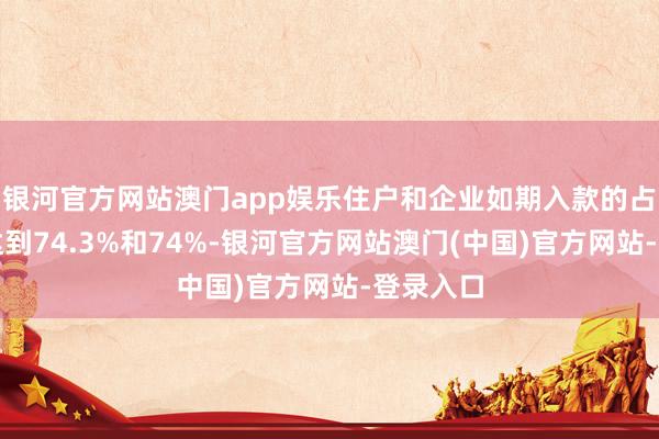 银河官方网站澳门app娱乐住户和企业如期入款的占比永诀达到74.3%和74%-银河官方网站澳门(中国)官方网站-登录入口